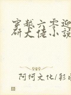 穿越六零迎娶科研大佬小说