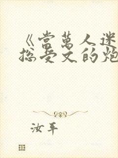 《当万人迷穿成总受文的炮灰攻四》