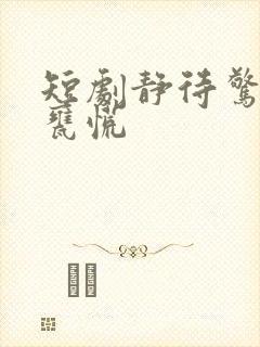 短剧静待惊鸿入瓮慌