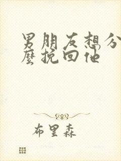 男朋友想分手怎么挽回他