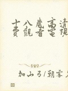 十八岁高清版免费观看电视剧动漫