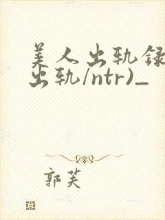 美人出轨录(双出轨/ntr)_