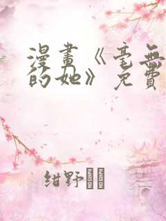 漫画《毫无保留的她》免费观看全集