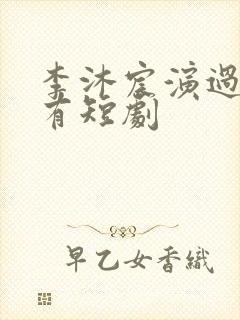 李沐宸演过的所有短剧