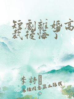 短剧离婚高冷总裁后悔了