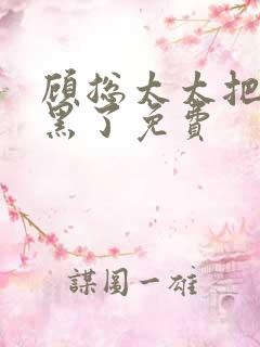 顾总太太把你拉黑了免费