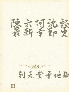 陈六何沈轻舞的最新章节更新