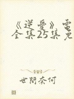 《逆爱》电视剧全集25集免费观看