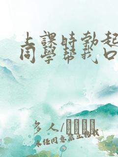 上课时勃起了女同学帮我口