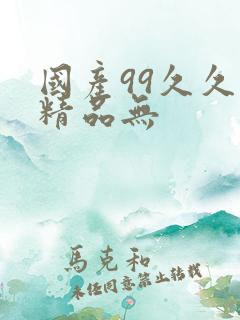 国产99久久久精品无