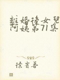 离婚后女儿叫我阿姨第71集免费观看