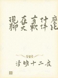 现在有什么交友聊天软件比较多人吗