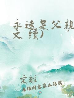 永远是父亲(原文 续)