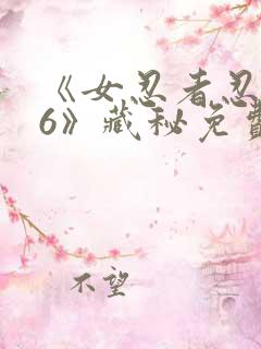 《女忍者忍法帖6》藏秘免费观看
