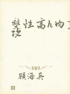 双性高h肉变态攻