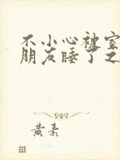 不小心被室友男朋友睡了之后阿温