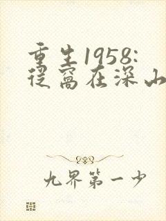重生1958:从窝在深山打猎开始 全文阅读