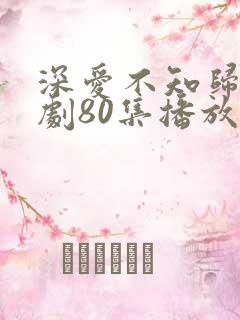 深爱不知归路短剧80集播放