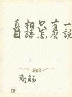 真相只有一个的日语怎么说?