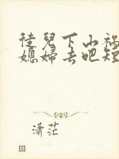 徒儿下山祸害你媳妇去吧短剧