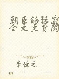 朝臣的玩宠小说全文免费阅读笔趣阁