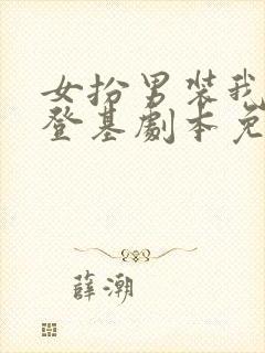 女扮男装我拿到登基剧本免费