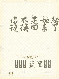 你不是她结局最后换回来了吗