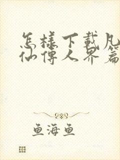 怎样下载凡人修仙传人界篇