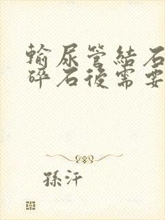 输尿管结石体外碎石后需要住院吗