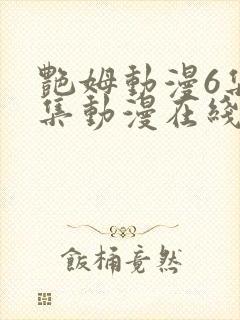 艳姆动漫6集全集动漫在线播放