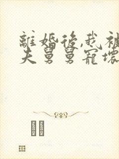 离婚后,我被前夫舅舅宠坏了