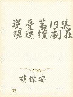 逆爱第19集电视连续剧在线观看