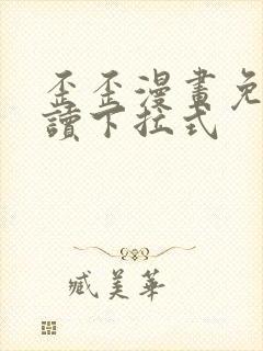 歪歪漫画免费阅读下拉式