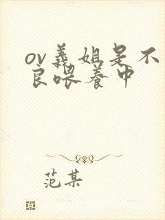 ov义姐是不是良喂养中