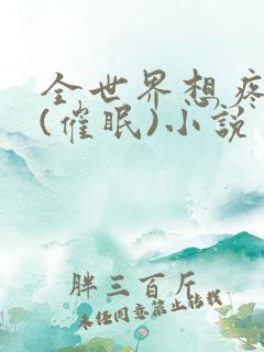 全世界想疼爱我(催眠)小说