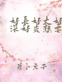 好长好大好硬好深好爽想要