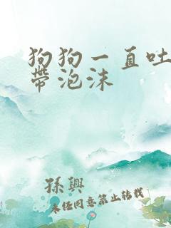 狗狗一直吐黄水带泡沫