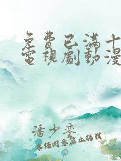 免费已满十八岁电视剧动漫观看