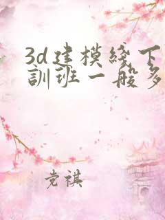 3d建模线下培训班一般多少钱