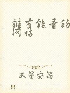 谁有能看的毛片网站