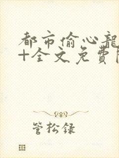 都市偷心龙爪手+全文免费阅读