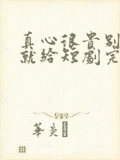 真心很贵别逢人就给短剧完整版