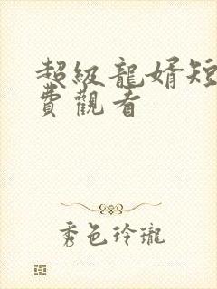 超级龙婿短剧免费观看