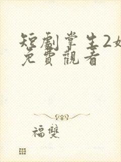 短剧掌生2嫡女免费观看