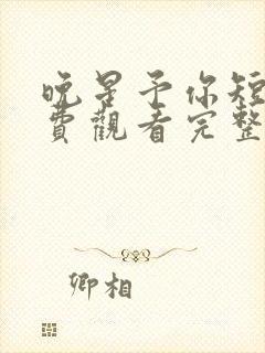 晚星予你短剧免费观看完整版