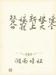 替嫁新娘亿万老公宠上天全集