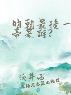 明朝最后一位皇帝是谁?