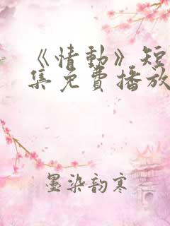 《情动》短剧全集免费播放