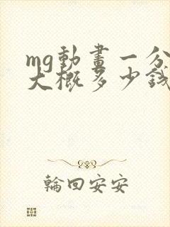 mg动画一分钟大概多少钱