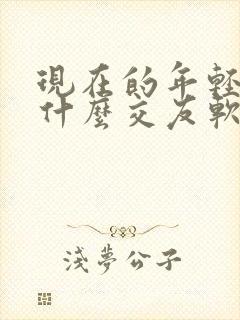 现在的年轻人用什么交友软件